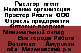 Риэлтор -агент › Название организации ­ Простор-Риэлти, ООО › Отрасль предприятия ­ Оптовые продажи › Минимальный оклад ­ 150 000 - Все города Работа » Вакансии   . Амурская обл.,Мазановский р-н